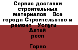 Сервис доставки строительных материалов - Все города Строительство и ремонт » Услуги   . Алтай респ.,Горно-Алтайск г.